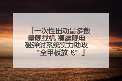 一次性出动最多数量舰载机 福建舰电磁弹射系统实力助攻“全甲板放飞”