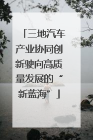 三地汽车产业协同创新驶向高质量发展的“新蓝海”