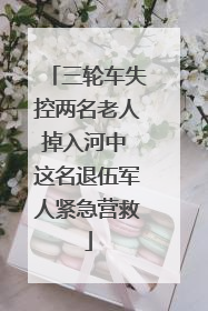 三轮车失控两名老人掉入河中 这名退伍军人紧急营救