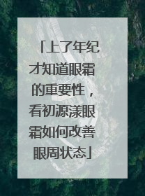 上了年纪才知道眼霜的重要性，看初源漾眼霜如何改善眼周状态