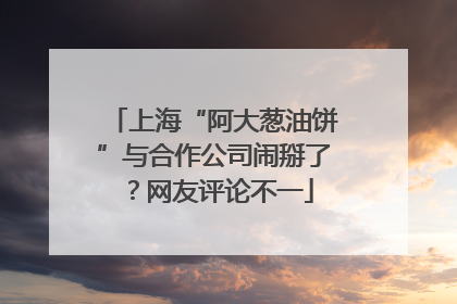 上海“阿大葱油饼”与合作公司闹掰了？网友评论不一