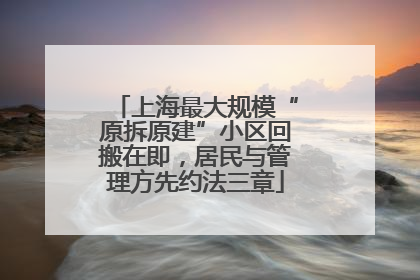上海最大规模“原拆原建”小区回搬在即，居民与管理方先约法三章