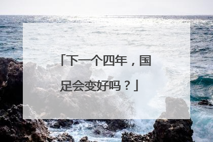 下一个四年，国足会变好吗？