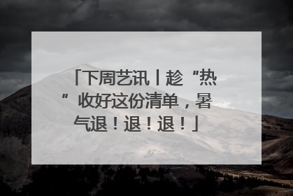 下周艺讯丨趁“热”收好这份清单，暑气退！退！退！