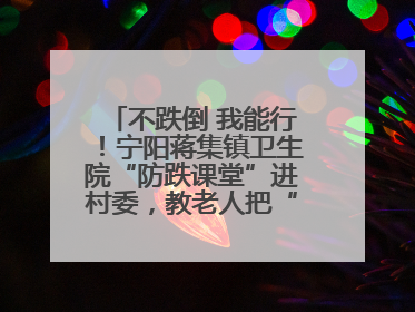 不跌倒 我能行！宁阳蒋集镇卫生院“防跌课堂”进村委，教老人把“安全”攥在手里