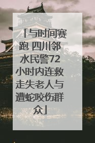 与时间赛跑 四川邻水民警72小时内连救走失老人与遭蛇咬伤群众