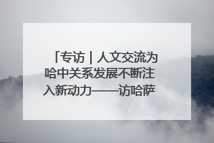 专访｜人文交流为哈中关系发展不断注入新动力——访哈萨克斯坦文化与信息部部长巴拉耶娃