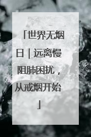 世界无烟日｜远离慢阻肺困扰，从戒烟开始