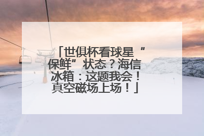 世俱杯看球星“保鲜”状态？海信冰箱：这题我会！真空磁场上场！