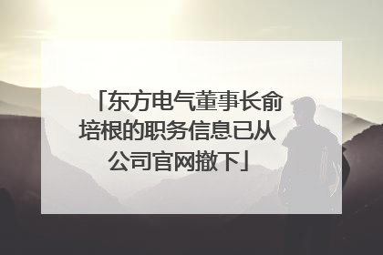 东方电气董事长俞培根的职务信息已从公司官网撤下