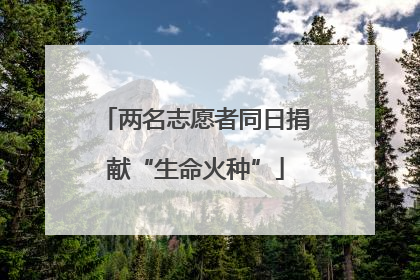 两名志愿者同日捐献“生命火种”