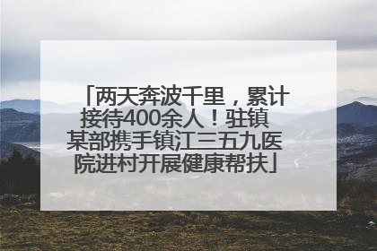两天奔波千里，累计接待400余人！驻镇某部携手镇江三五九医院进村开展健康帮扶