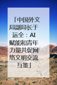 中国外文局副局长于运全：AI赋能和青年力量共促网络文明交流互鉴