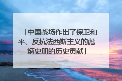 中国战场作出了保卫和平、反抗法西斯主义的彪炳史册的历史贡献