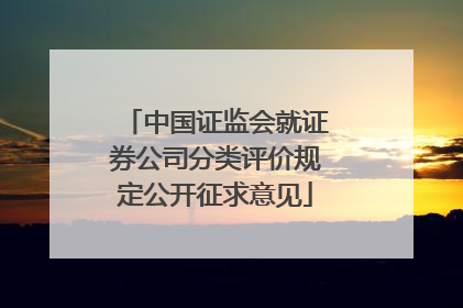 中国证监会就证券公司分类评价规定公开征求意见
