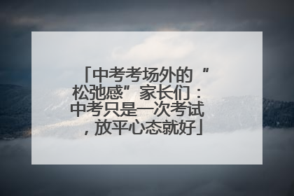 中考考场外的“松弛感”家长们：中考只是一次考试，放平心态就好