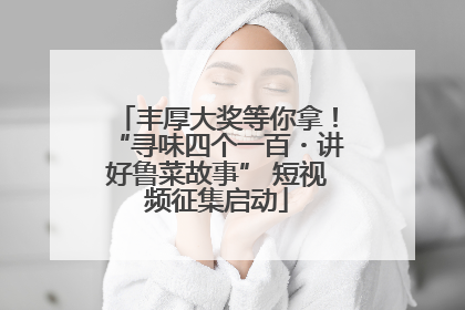 丰厚大奖等你拿！“寻味四个一百・讲好鲁菜故事” 短视频征集启动