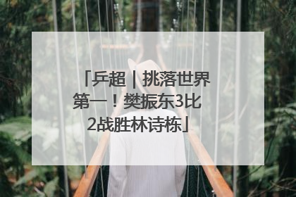 乒超｜挑落世界第一！樊振东3比2战胜林诗栋