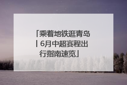 乘着地铁逛青岛丨6月中超赛程出行指南速览