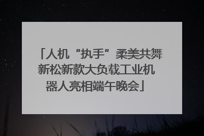 人机“执手”柔美共舞 新松新款大负载工业机器人亮相端午晚会