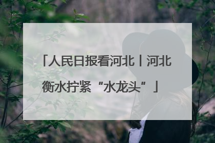 人民日报看河北丨河北衡水拧紧“水龙头”