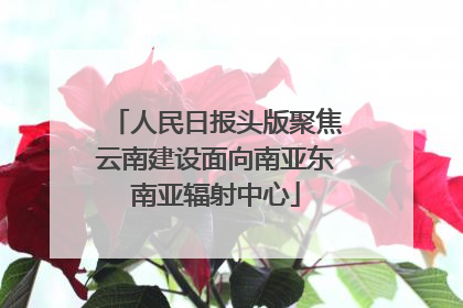 人民日报头版聚焦云南建设面向南亚东南亚辐射中心