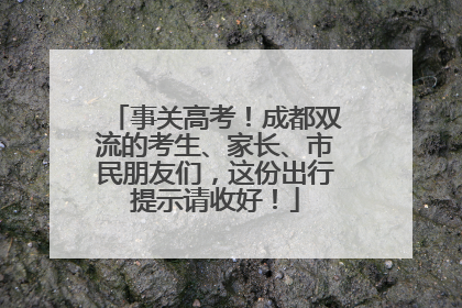 事关高考！成都双流的考生、家长、市民朋友们，这份出行提示请收好！
