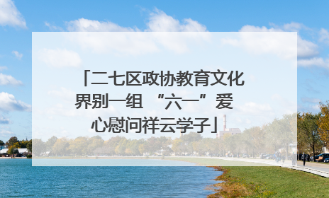 二七区政协教育文化界别一组 “六一”爱心慰问祥云学子