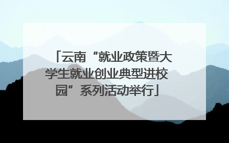 云南“就业政策暨大学生就业创业典型进校园”系列活动举行