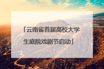 云南省首届高校大学生庭院戏剧节启动