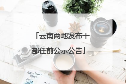 云南两地发布干部任前公示公告