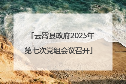 云霄县政府2025年第七次党组会议召开