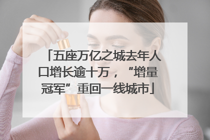 五座万亿之城去年人口增长逾十万，“增量冠军”重回一线城市