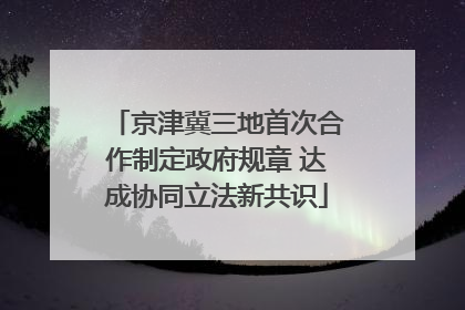 京津冀三地首次合作制定政府规章 达成协同立法新共识