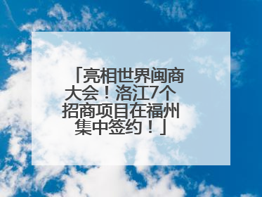 亮相世界闽商大会！洛江7个招商项目在福州集中签约！