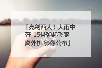 亮剑西太！大雨中歼-15带弹起飞驱离外机 影像公布
