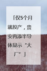 仅5个月就投产，贵安再添半导体显示“大厂”