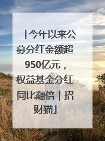 今年以来公募分红金额超950亿元，权益基金分红同比翻倍｜招财猫