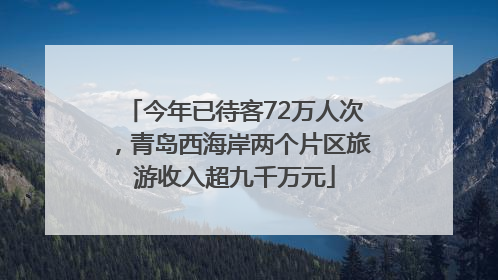今年已待客72万人次，青岛西海岸两个片区旅游收入超九千万元