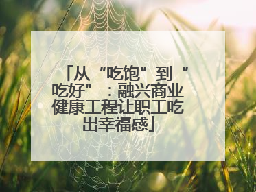 从“吃饱”到“吃好”：融兴商业健康工程让职工吃出幸福感