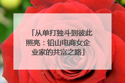 从单打独斗到彼此照亮：铅山电商女企业家的共富之路