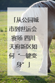 从公园城市到世运会赛场 四川天府新区如何“一键变身”
