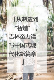 从制造到“智造”，吉林奋力谱写中国式现代化新篇章