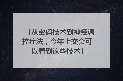 从密码技术到神经调控疗法，今年上交会可以看到这些技术