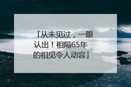 从未见过，一眼认出！相隔65年的相见令人动容