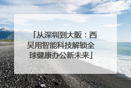 从深圳到大阪：西昊用智能科技解锁全球健康办公新未来