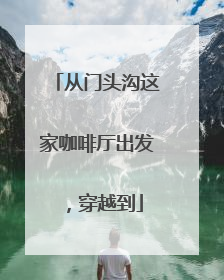 从门头沟这家咖啡厅出发，穿越到