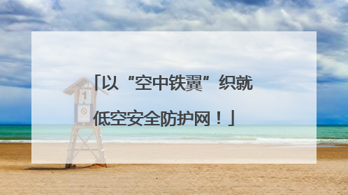 以“空中铁翼”织就低空安全防护网！
