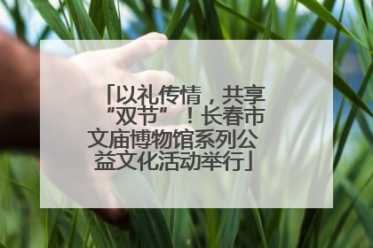 以礼传情，共享“双节”！长春市文庙博物馆系列公益文化活动举行