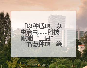 以种适地、以虫治虫……科技赋能“三夏” “智慧种地”绘就好“丰”景